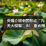 央视介绍中国移动“九天大模型”AI：重点围绕电气工程应用 / 信号处理优化，已进入通信生产等领域