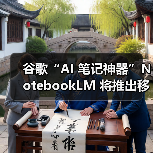 谷歌“AI 笔记神器”NotebookLM 将推出移动端 App，5 月 20 日上线
