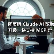网页版 Claude AI 酝酿升级：将支持 MCP 定制链接，扩展第三方服务集成