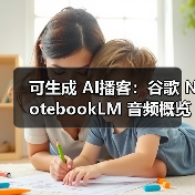 可生成 AI播客：谷歌 NotebookLM 音频概览功能新增 76 种语言支持，包含中文（图2）