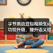 字节跳动豆包视频生成功能升级，提升语义理解、动作连贯性等方面表现