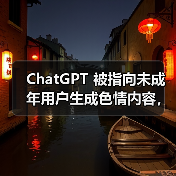 ChatGPT 被指向未成年用户生成色情内容，OpenAI 承认并着手修复