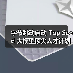 字节跳动启动 Top Seed 大模型顶尖人才计划 2026 届校招，计划招募 30 位顶尖博士