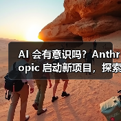 AI 会有意识吗？Anthropic 启动新项目，探索寻求答案（图2）
