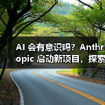 AI 会有意识吗？Anthropic 启动新项目，探索寻求答案（图3）