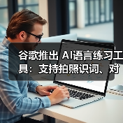 谷歌推出 AI语言练习工具:支持拍照识词、对话练地道口语(图2) 谷歌推出 AI语言练习工具:支持拍照识词、对话练地道口语(图2)