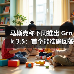 马斯克称下周推出 Grok 3.5：首个能准确回答有关火箭发动机问题的 AI（图2）