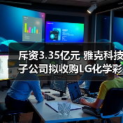 斥资3.35亿元 雅克科技子公司拟收购LG化学彩色光刻胶部分资产
