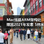 Mac搭载ARM架构处理器2021年发表 5纳米制程将成核心技术（图4）