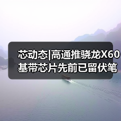 芯动态|高通推骁龙X60基带芯片先前已留伏笔 今年用不上5G iPhone（图3）