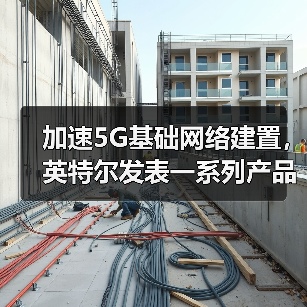 加速5G基础网络建置，英特尔发表一系列产品与合作计划（图4）