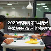 2020年英特尔14纳米产能提升25% 将有效缓解处理器不足