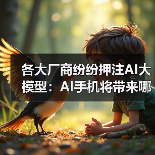各大厂商纷纷押注AI大模型：AI手机将带来哪些颠覆性功能？（图4）