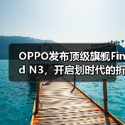 OPPO发布顶级旗舰Find N3，开启划时代的折叠新体验
