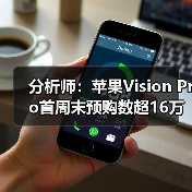 分析师：苹果Vision Pro首周末预购数超16万部