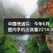 中国信通院：今年6月国内手机出货量2214.9万部，5G手机占比78.2%