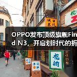 OPPO发布顶级旗舰Find N3,开启划时代的折叠新体验(图3) OPPO发布顶级旗舰Find N3,开启划时代的折叠新体验(图3)