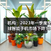 机构：2023年一季度全球智能手机市场下降13%（图2）