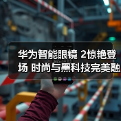 华为智能眼镜 2惊艳登场 时尚与黑科技完美融合（图2）