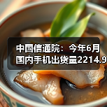 中国信通院：今年6月国内手机出货量2214.9万部，5G手机占比78.2%