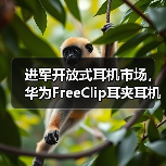 进军开放式耳机市场,华为FreeClip耳夹耳机正式定档,引领时尚新潮流(图2) 进军开放式耳机市场,华为FreeClip耳夹耳机正式定档,引领时尚新潮流(图2)