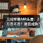 三问苹果MR头显：2.5万贵不贵？是否成熟？对中国市场有何影响？（图4）