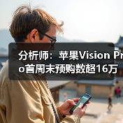 分析师：苹果Vision Pro首周末预购数超16万部（图2）