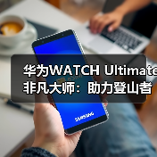 华为WATCH Ultimate 非凡大师：助力登山者征服自然极限