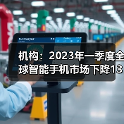 机构：2023年一季度全球智能手机市场下降13%（图4）