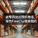 进军开放式耳机市场，华为FreeClip耳夹耳机正式定档，引领时尚新潮流（图3）