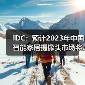 IDC：预计2023年中国智能家居摄像头市场将增长7.5%，市场升级带动需求释放（图2）