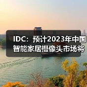 IDC：预计2023年中国智能家居摄像头市场将增长7.5%，市场升级带动需求释放
