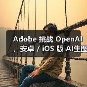 Adobe 挑战 OpenAI，安卓 / iOS 版 AI生图工具 Firefly 蓄势待发