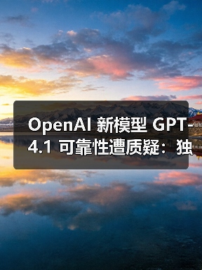 OpenAI 新模型 GPT-4.1 可靠性遭质疑：独立测试显示其对齐性下降