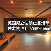 美国拟立法禁止各州单独监管 AI，谷歌亚马逊等大厂纷纷下场推动