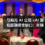 马斯克 AI 公司 xAI 面临巨额资金缺口：年烧 130 亿美元，收入预估 5 亿美元