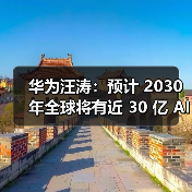 华为汪涛：预计 2030 年全球将有近 30 亿 AI机器人进入工厂、家庭