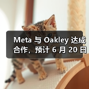 Meta 与 Oakley 达成合作，预计 6 月 20 日公布智能眼镜新品