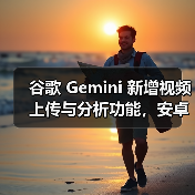 谷歌 Gemini 新增视频上传与分析功能，安卓、网页端已可用（图4）