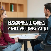 挑战英伟达主导地位，AMD 联手多家 AI 初创公司改进芯片及软件设计