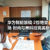 华为智能眼镜 2惊艳登场 时尚与黑科技完美融合(图4) 华为智能眼镜 2惊艳登场 时尚与黑科技完美融合(图4)