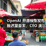OpenAI 开源模型发布推迟至夏末，CEO 奥尔特曼称“非常值得等待”