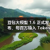 豆包大模型 1.6 正式发布，每百万输入 Token 低至 0.8 元