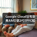 Google Cloud宣布采用AMD第2代EPYC服务器处理器组建虚拟机器（图3）