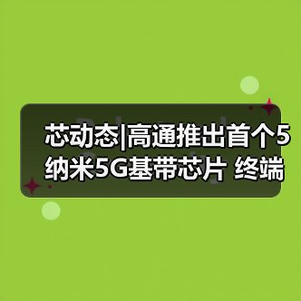 芯动态|高通推出首个5纳米5G基带芯片 终端产品估2021年上市（图3）
