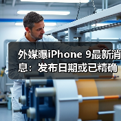 外媒曝iPhone 9最新消息：发布日期或已精确到4月3日