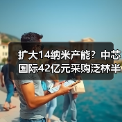 扩大14纳米产能？中芯国际42亿元采购泛林半导体装备