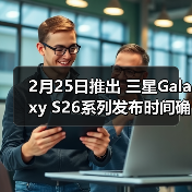 2月25日推出 三星Galaxy S26系列发布时间确认（图4）