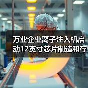 万业企业离子注入机启动12英寸芯片制造和存储器工厂认证