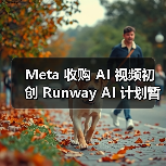 Meta 收购 AI 视频初创 Runway AI 计划暂停